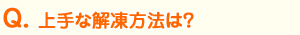 Ｑ、上手な解凍方法は？
